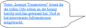 Abgerundete rechteckige Legende: Unter „hennys Traumreisen“ könnt ihr die tollen Orte sehen an die henny hatchy sich hin geträumt hat. Und er hat interessante Informationen mitgebracht.